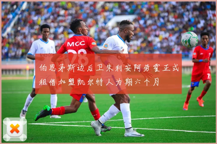 伯恩茅斯边后卫朱利安阿劳霍正式租借加盟凯尔特人为期六个月