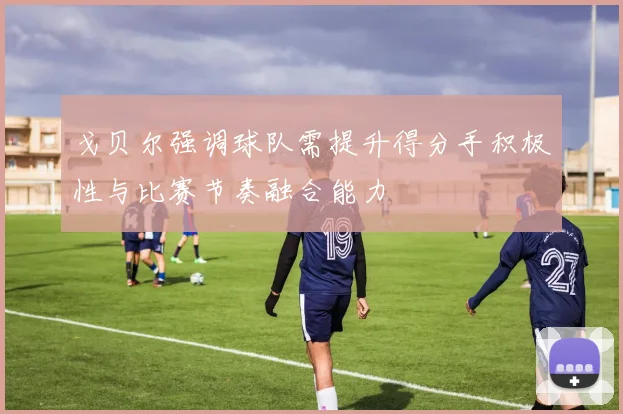 戈贝尔强调球队需提升得分手积极性与比赛节奏融合能力
