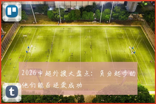 2026中超外援大盘点：负分起步的他们能否逆袭成功