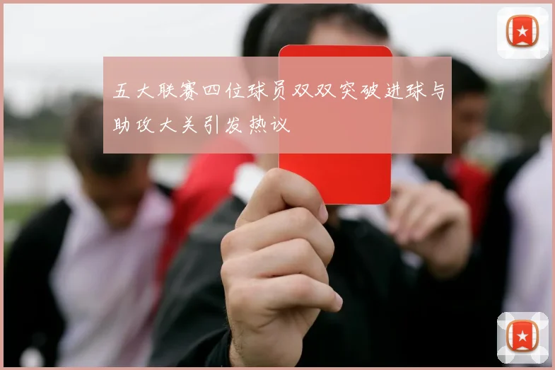 五大联赛四位球员双双突破进球与助攻大关引发热议