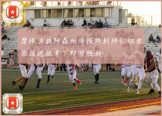 摩根力挺阿森纳海报热刺拜仁切尔西接连被拿下即将胜利