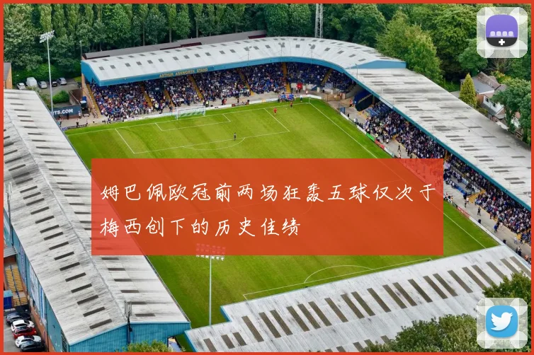 姆巴佩欧冠前两场狂轰五球仅次于梅西创下的历史佳绩