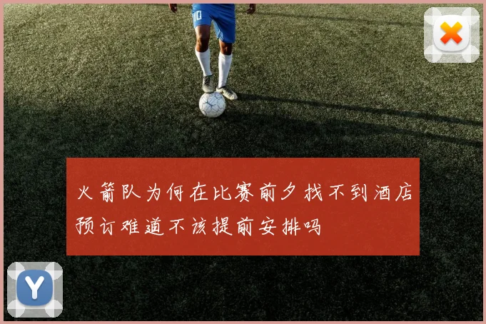 火箭队为何在比赛前夕找不到酒店预订难道不该提前安排吗
